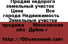 Продам недорого земельный участок  › Цена ­ 450 000 - Все города Недвижимость » Земельные участки продажа   . Московская обл.,Дубна г.